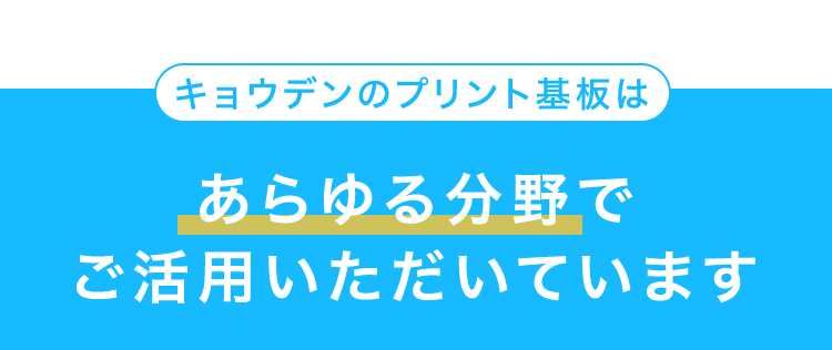 キョウデンのプリント基板は
あらゆる分野で
ご活用いただいています
産業機器
車載機器
事務職・
精密機器
センサー・
モジュール
デバイス
アミューズ
通信・lot
メント機器
関連機器
インフラ
←1
沢山方
Ltd. Exp Thunder Toei 35 17:42Uoz
td.Exp Nihonkai
Ed. Exp. Thunder Toni 37
Exp Thunder Bed 39
17:47 Aol
18:12 Karl
18:42 To
関連
医療機器
(CLASS
I-IV)