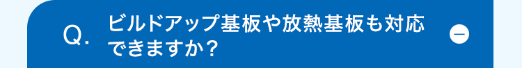 ビルドアップ基板や放熱基板も対応
Q.
できますか?