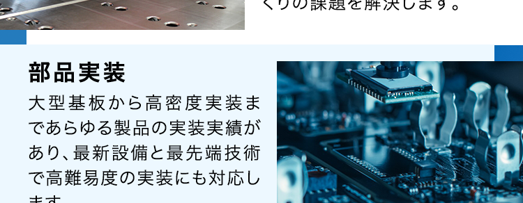 SERVICE
SEサービス内容
CE
商品企画・開発
あらゆる電子機器に内蔵され
るプリント基板を企画段階か
ら支援が可能です。
基板設計・解析
1級・2級プリント配線板製造
技能士資格を保有する設計
者が量産効率まで考えたアー
トワーク設計を実現します。
調達
お客様の多様なニーズにお応
えするため、国内外から独自
のネットワークで最適な調達
を行います。
部品実装
大型基板から高密度実装ま
であらゆる製品の実装実績が
あり、最新設備と最先端技術
で高難易度の実装にも対応し
ます。
基板製造
一般貫通基板~高密度配線
板、フレキシブル配線板など
幅広く対応可能です。
筐体・板金・射出成形
豊富な加工・組立・検査技術
と最新鋭の設備によりモノづ
くりの課題を解決します。
製品組立・EMS
精密機器から大型装置まで
多種多様な組立実績があり
ます。