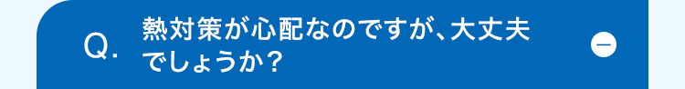 熱対策が心配なのですが、大丈夫
Q.
でしょうか?
